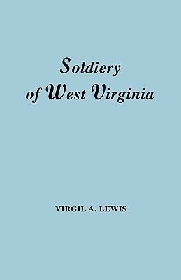 The soldiery of West Virginia, in the French and Indian War, Lord Dunmore's War, the Revolution, the later Indian wars, the Whiskey Insurrection, the second war with England, the war with Mexico, and addenda relating to West Virginians in  the Civil War cover image