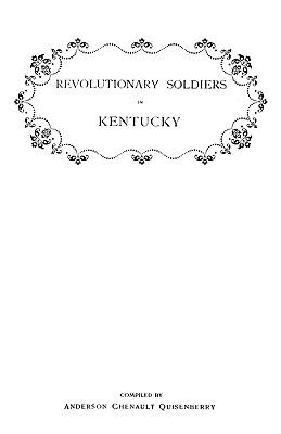 Revolutionary soldiers in Kentucky : containing a roll of the officers of Virginia line who received land bounties : a roll of the Revolutionary pensioners in Kentucky : a list of the Illinois regiment who served under George Rogers Clark in the Northwest cover image