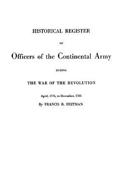 Historical register of officers of the Continental Army during the War of the Revolution, April, 1775, to December, 1783 cover image