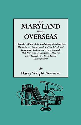 To Maryland from overseas : a complete digest of the Jacobite Loyalists sold into white slavery in Maryland, and the British and Continental background of approximately 1400 Maryland settlers from 1634 to the early Federal Period with source documentation cover image