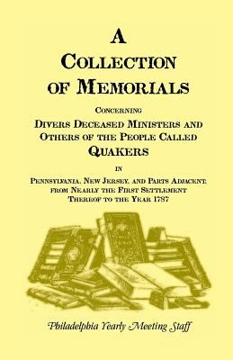 A Collection of memorials concerning divers deceased ministers and others of the people called Quakers : in Pennsylvania, New Jersey, and parts adjacent, from nearly the first settlement thereof to the year 1787 : with some of the last expressions and exh cover image
