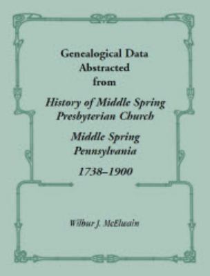 Genealogical data abstracted from History of the Middle Spring Presbyterian Church, Middle Spring, Pennsylvania, 1738-1900 cover image