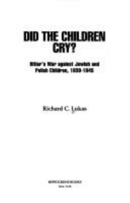 Did the children cry? : Hitler's war against Jewish and Polish children, 1939-1945 cover image