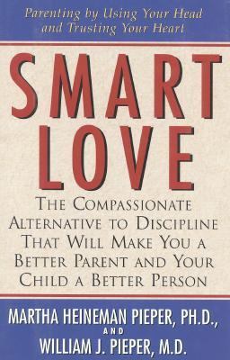 Smart love : the compassionate alternative to discipline that will make you a better parent and your child a better person cover image