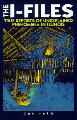 The I-Files : true reports of unexplained phenomena in Illinois cover image