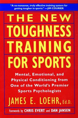 The new toughness training for sports : mental, emotional, and physical conditioning from one of the world's premier sports psychologists cover image