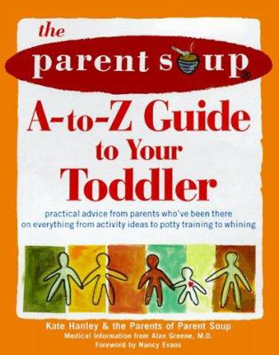 The Parent Soup A-to-Z guide to your toddler : practical advice from parents who've been there on everything from activities to potty training to whining cover image