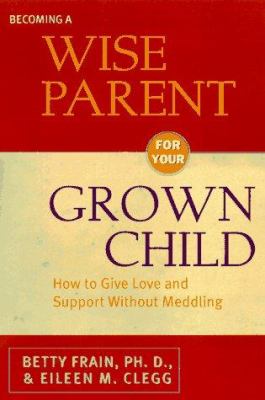Becoming a wise parent for your grown child : how to give love and support without meddling cover image