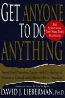 Get anyone to do anything : never feel powerless again-- with psychological secrets to control and influence every situation cover image