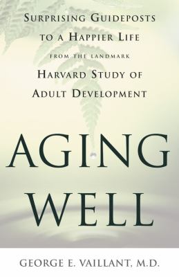 Aging well : surprising guideposts to a happier life from the landmark Harvard study of adult development cover image