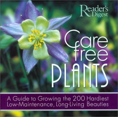 Care free plants : a guide to growing the 200 hardiest, low-maintenance, long-living beauties cover image