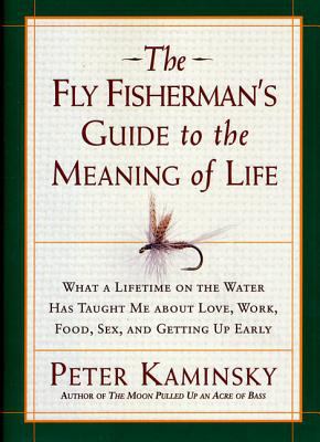 The fly fisherman's guide to the meaning of life : what a lifetime on the water has taught me about love, work, food, sex, and getting up early cover image