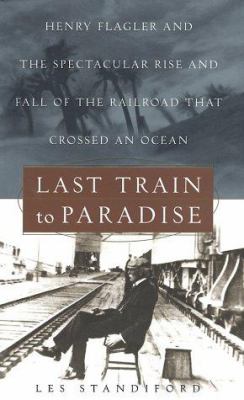 Last train to paradise : Henry Flagler and the spectacular rise and fall of the railroad that crossed an ocean cover image