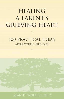 Healing a parent's grieving heart : 100 practical ideas after your child dies cover image