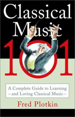 Classical music 101 : a complete guide to learning and loving classical music cover image