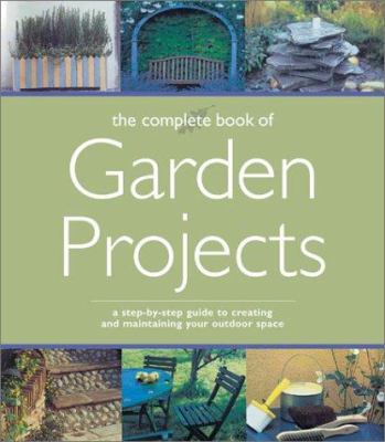 The complete book of garden projects : a step-by-step guide to creating and maintaining your outdoor space cover image