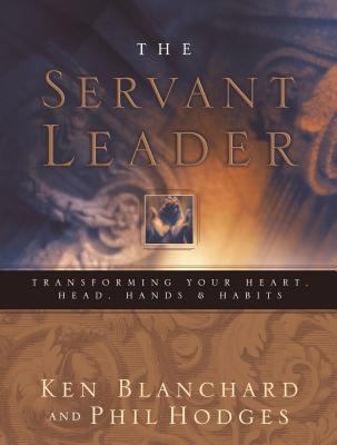 The servant leader : transforming your heart, head, hands, & habits cover image