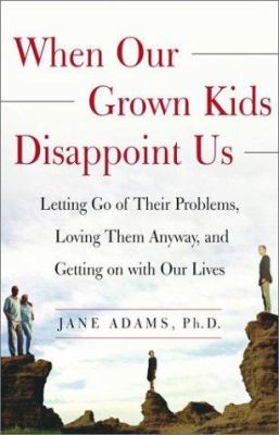 When our grown kids disappoint us : letting go of their problems, loving them anyway, and getting on with our lives cover image