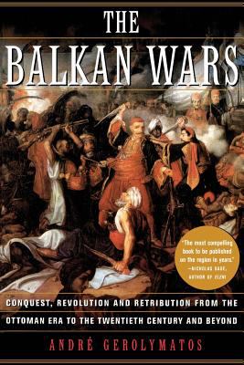 The Balkan wars : conquest, revolution, and retribution from the Ottoman Era to the Twentieth Century and beyond cover image