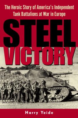 Steel victory : the heroic story of America's independent tank battalions at war in Europe cover image