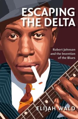 Escaping the delta : Robert Johnson and the invention of the blues cover image