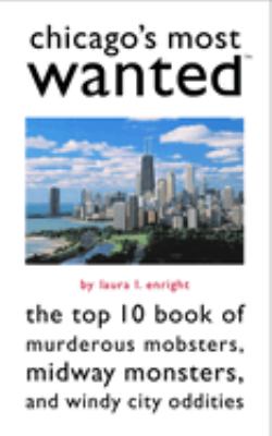 Chicago's most wanted : the top 10 book of murderous mobsters, midway monsters, and windy city oddities cover image