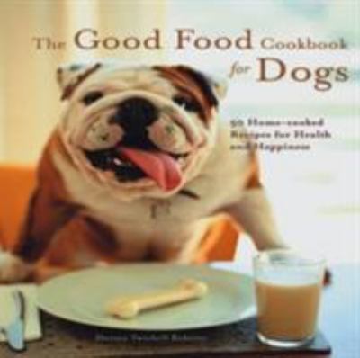 The good food cookbook for dogs : 50 home-cooked recipes for the health and happiness of your canine companion cover image