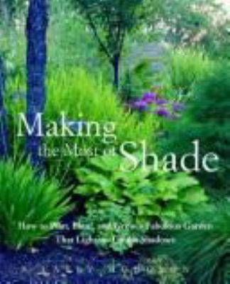 Making the most of shade : how to plan, plant, and grow a fabulous garden that lightens up the shadows cover image