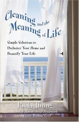 Cleaning and the meaning of life : simple solutions to declutter your home and beautify your life cover image