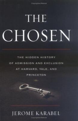 The Chosen : the hidden history of admission and exclusion at Harvard, Yale, and Princeton cover image