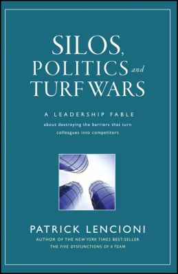 Silos, politics, and turf wars : a leadership fable about destroying the barriers that turn colleagues into competitors cover image