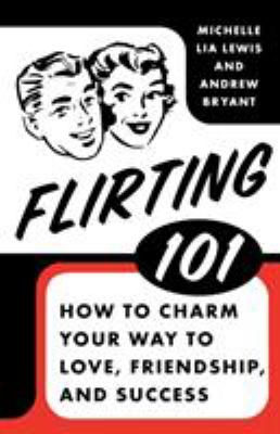Flirting 101 : how to charm your way to love, friendship, and success cover image