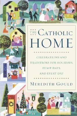The Catholic home : celebrations and traditions for holidays, feast days, and every day cover image