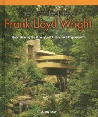 The architecture of Frank Lloyd Wright : understanding the concepts of parallel and perpendicular cover image