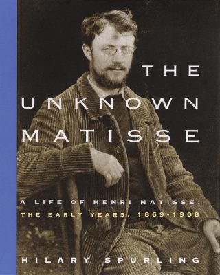 The unknown Matisse : a life of Henri Matisse, the early years, 1869-1908 cover image