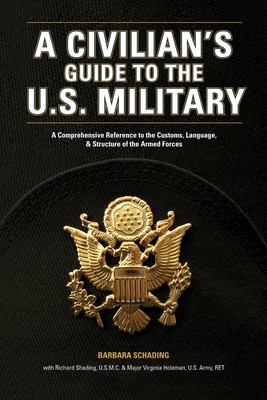 A civilian's guide to the U.S. military : a comprehensive reference to the customs, language, and structure of the Armed Forces / by Barbara Schading, Ph.D. With Richard Schading, former Sergeant, U.S. Marine Corps And Virginia R. Slayton, Major, U.S. Arm cover image