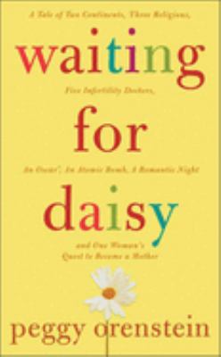 Waiting for Daisy : a tale of two continents, three religions, five infertility doctors, an Oscar, an atomic bomb, a romantic night, and one woman's quest to become a mother cover image