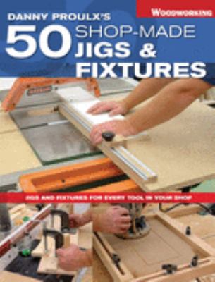 Danny Proulx's 50 shop-made jigs & fixtures cover image