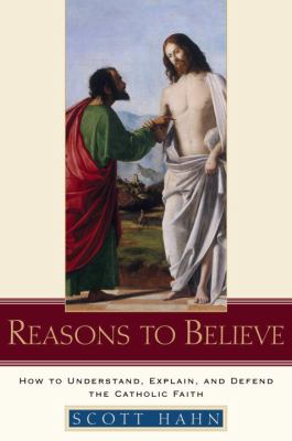 Reasons to believe : how to understand, explain, and defend the Catholic faith cover image