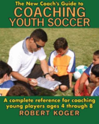 The new coach's guide to coaching youth soccer : a complete reference to coaching young players ages 4 through 8 cover image