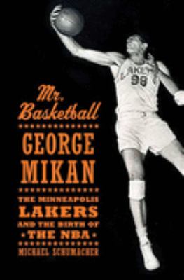 Mr. Basketball : George Mikan, the Minneapolis Lakers, and the birth of the NBA cover image