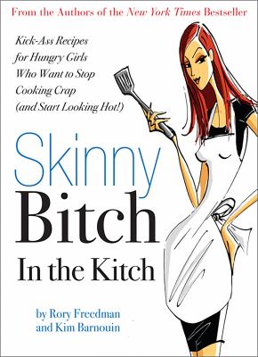 Skinny bitch in the kitch : kick-ass recipes for hungry girls who want to stop cooking crap (and start looking hot!) cover image