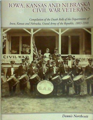 Iowa, Kansas and Nebraska Civil War veterans : compilation of the death rolls of the departments of Iowa, Kansas and Nebraska, Grand Army of the Republic, 1883-1948 cover image