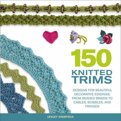 150 knitted trims : designs for interesting edgings, from lacy trims to appliques, braids, and fringes cover image