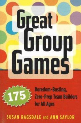 Great group games : 175 boredom-busting, zero-prep team builders for all ages cover image