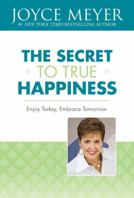 The secret to true happiness : enjoy today, embrace tomorrow cover image