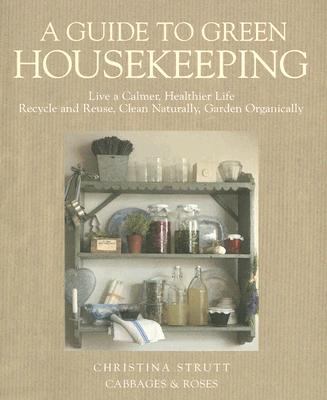 A guide to green housekeeping : life a calmer, healthier life, recycle and reuse, clean naturally, garden organically cover image