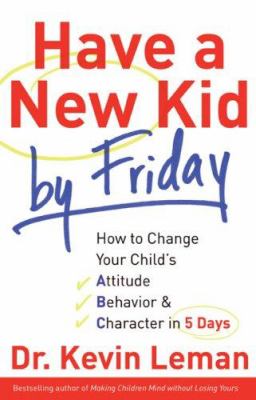 Have a new kid by Friday : how to change your child's attitude, behavior & character in 5 days cover image