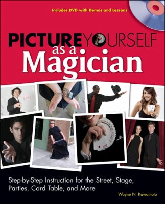Picture yourself as a magician : step-by-step instruction for the street, stage, parties, card table, and more cover image