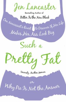 Such a pretty fat : one narcissist's quest to discover if her life makes her ass look big, or why pie is not the answer cover image